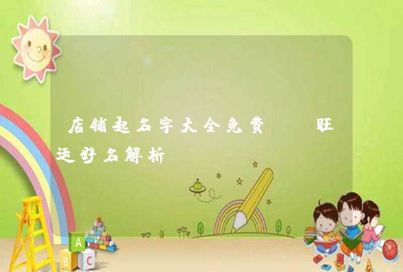 店铺起名字大全免费_ 旺运好名解析,第1张