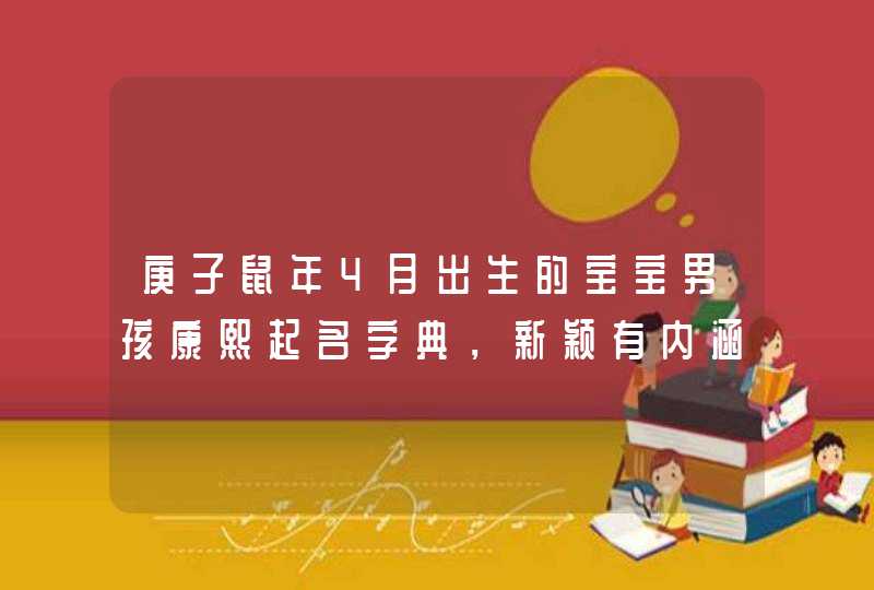 庚子鼠年4月出生的宝宝男孩康熙起名字典，新颖有内涵,第1张