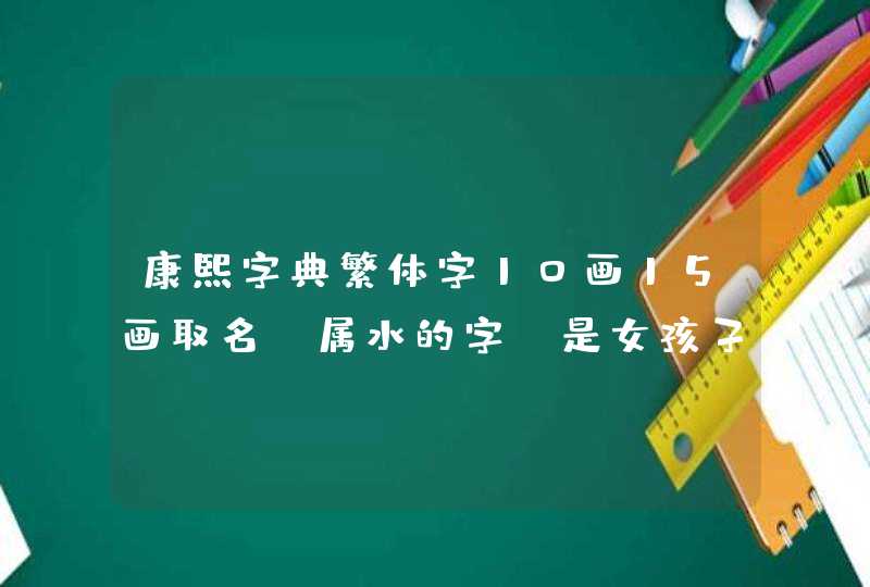 康熙字典繁体字10画15画取名,属水的字,是女孩子的名字，最好带释义，谢谢！,第1张