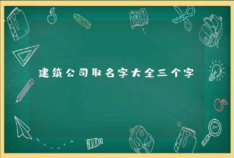 建筑公司取名字大全三个字,第1张