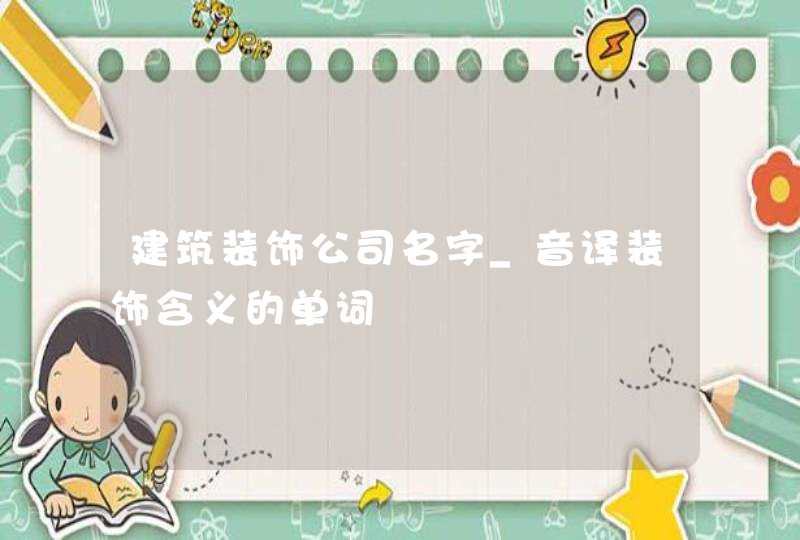 建筑装饰公司名字_音译装饰含义的单词,第1张