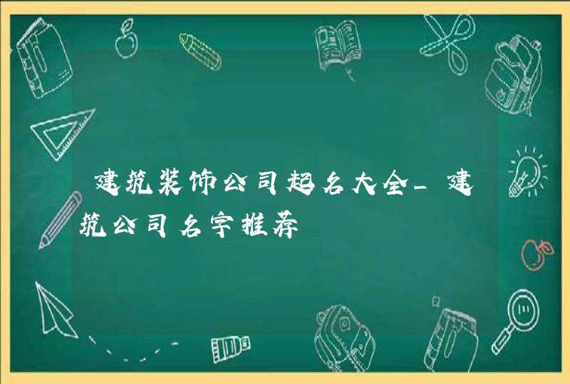 建筑装饰公司起名大全_建筑公司名字推荐,第1张