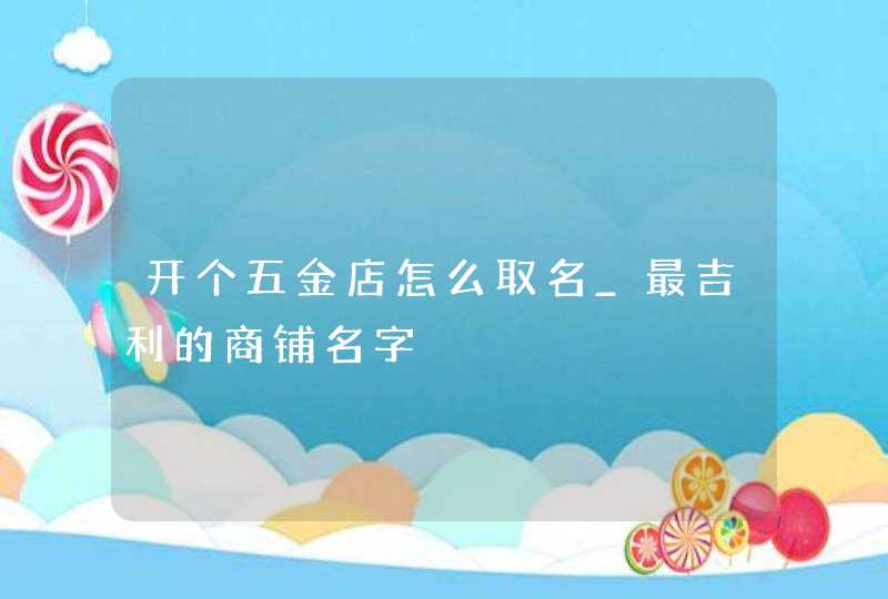 开个五金店怎么取名_最吉利的商铺名字,第1张