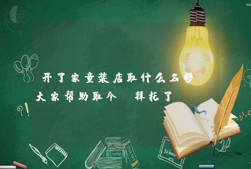 开了家童装店取什么名好，大家帮助取个，拜托了？,第1张