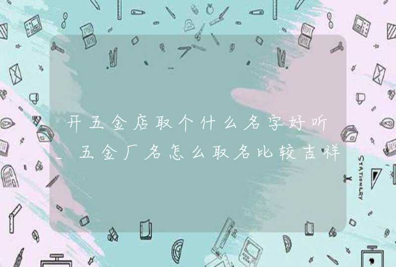 开五金店取个什么名字好听_五金厂名怎么取名比较吉祥,第1张