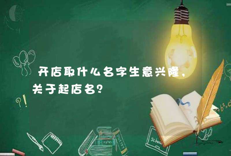 开店取什么名字生意兴隆，关于起店名？,第1张