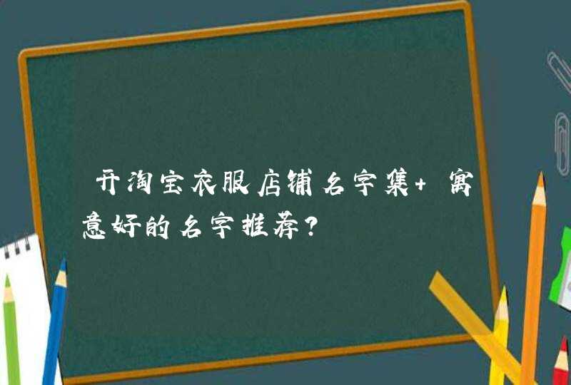 开淘宝衣服店铺名字集 寓意好的名字推荐？,第1张