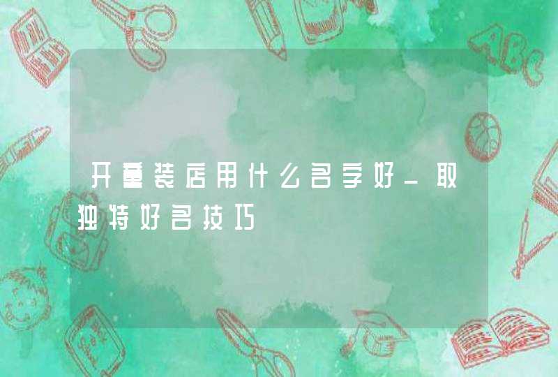 开童装店用什么名字好_取独特好名技巧,第1张