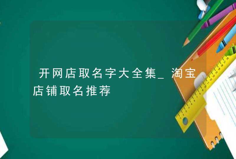 开网店取名字大全集_淘宝店铺取名推荐,第1张