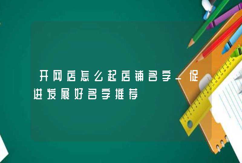 开网店怎么起店铺名字_促进发展好名字推荐,第1张
