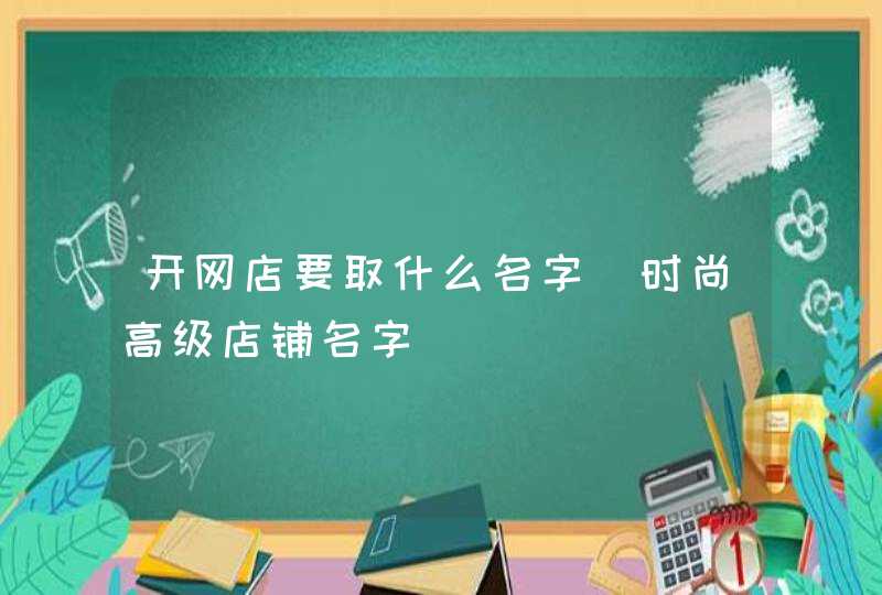 开网店要取什么名字_时尚高级店铺名字,第1张