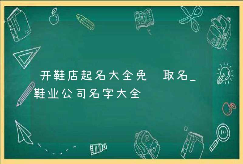 开鞋店起名大全免费取名_鞋业公司名字大全,第1张