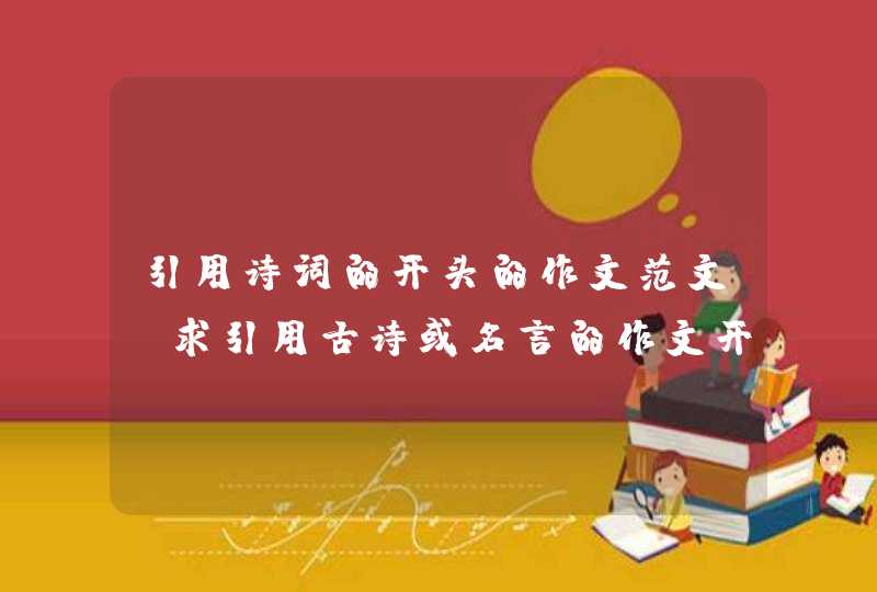 引用诗词的开头的作文范文_求引用古诗或名言的作文开头,第1张