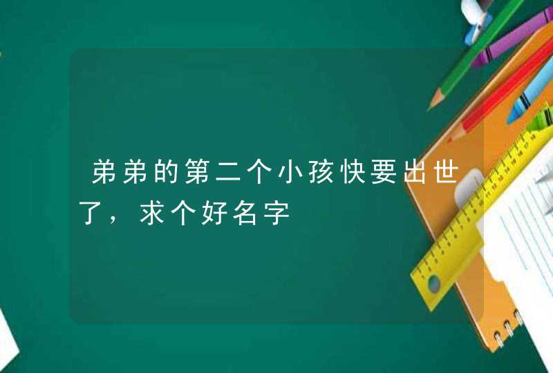 弟弟的第二个小孩快要出世了，求个好名字,第1张