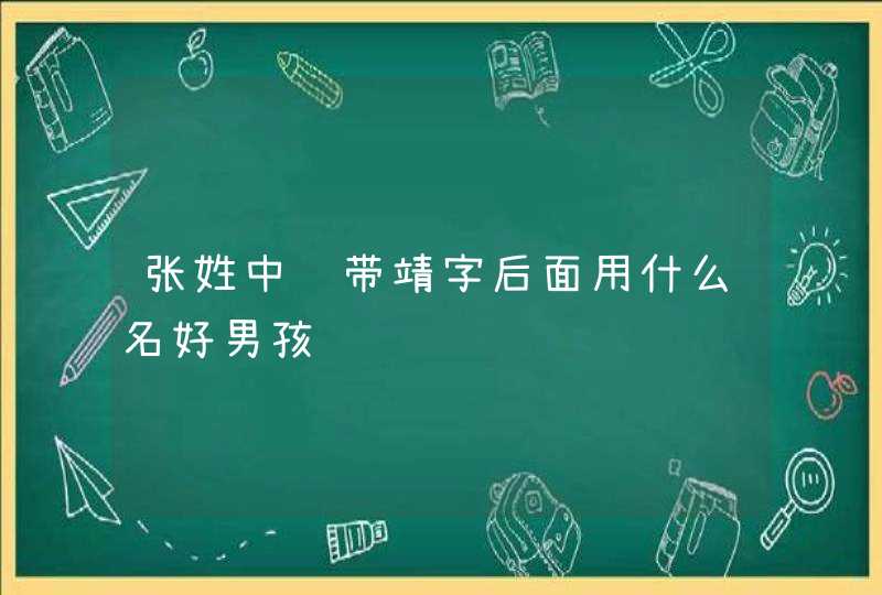 张姓中间带靖字后面用什么名好男孩,第1张