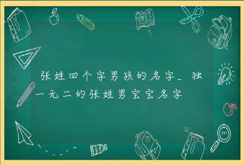 张姓四个字男孩的名字_独一无二的张姓男宝宝名字,第1张
