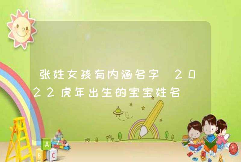 张姓女孩有内涵名字_2022虎年出生的宝宝姓名,第1张