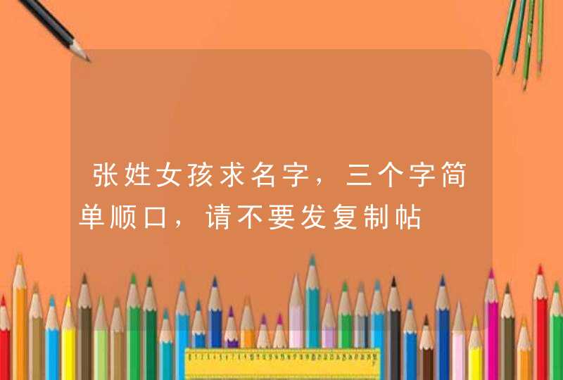 张姓女孩求名字，三个字简单顺口，请不要发复制帖,第1张