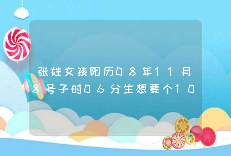 张姓女孩阳历08年11月8号子时06分生想要个100分名字中字偏旁带火字偏旁100分的名字。,第1张