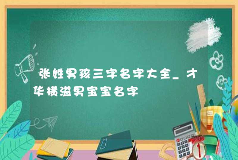 张姓男孩三字名字大全_才华横溢男宝宝名字,第1张