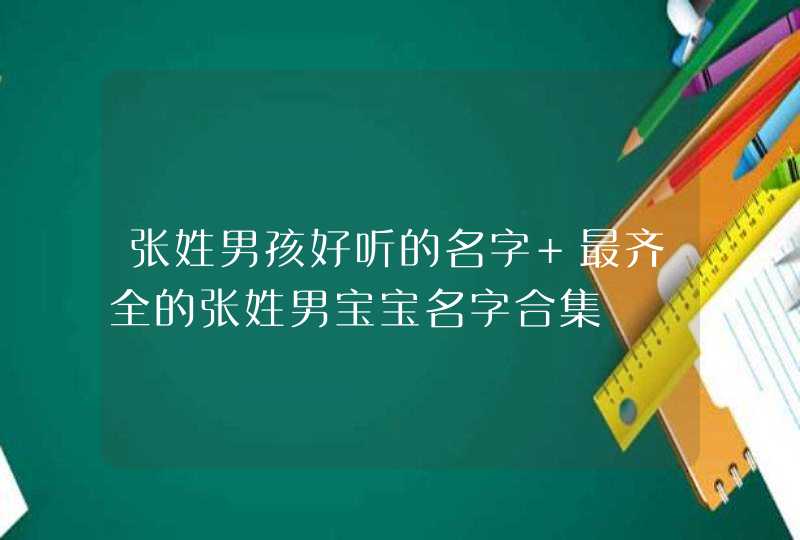 张姓男孩好听的名字 最齐全的张姓男宝宝名字合集,第1张