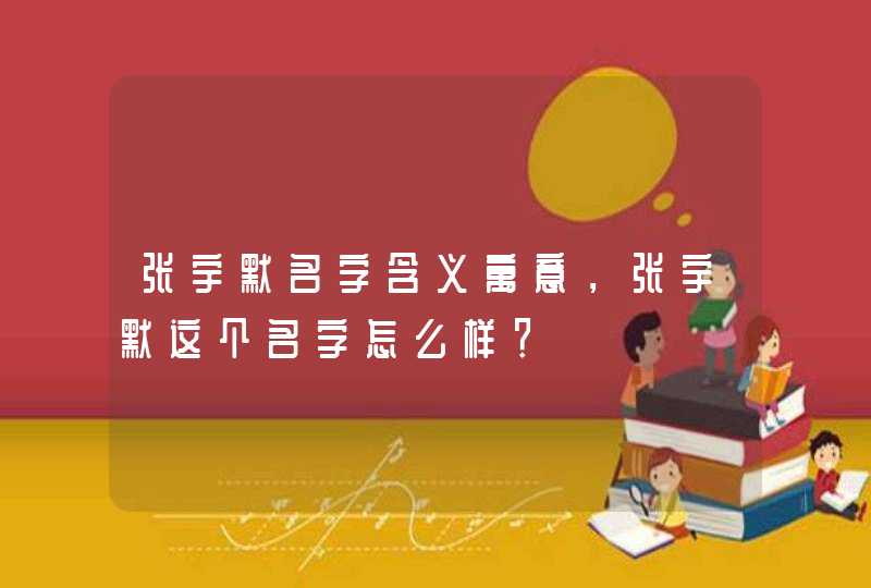 张宇默名字含义寓意，张宇默这个名字怎么样？,第1张