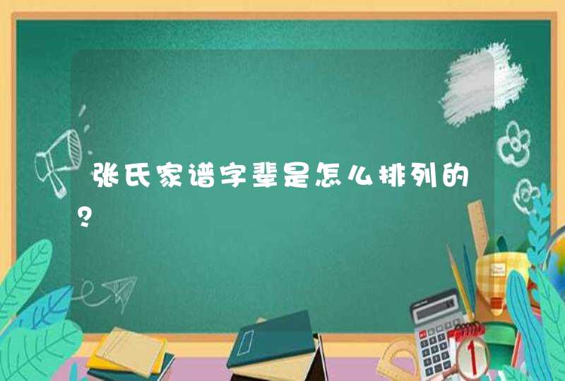 张氏家谱字辈是怎么排列的？,第1张