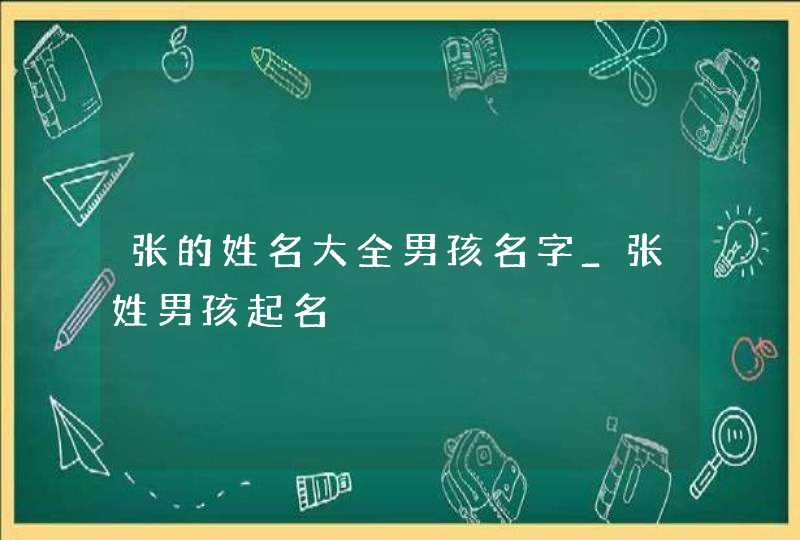 张的姓名大全男孩名字_张姓男孩起名,第1张