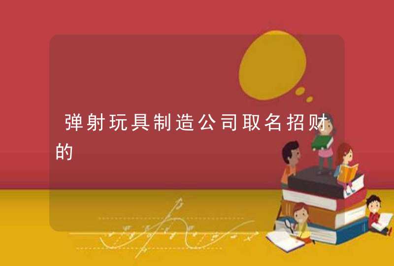 弹射玩具制造公司取名招财的,第1张