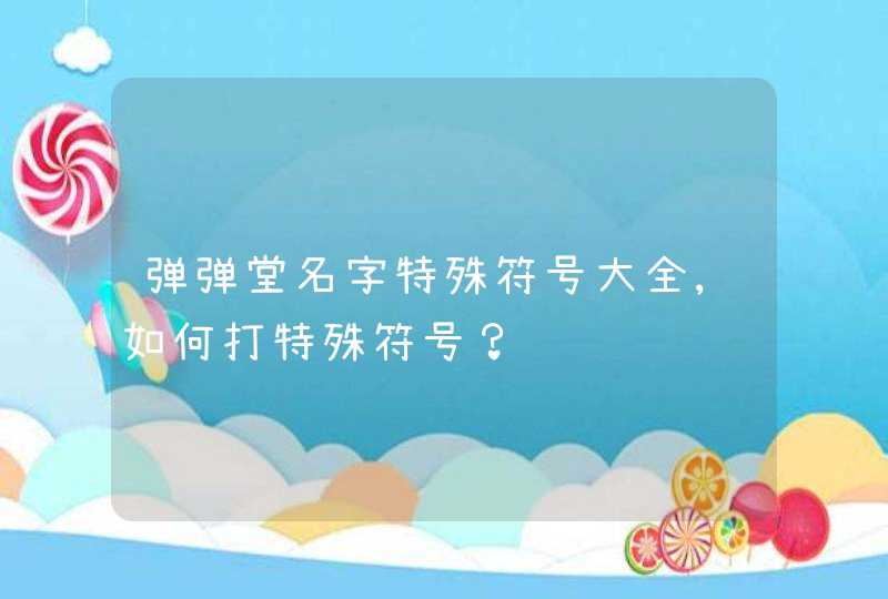 弹弹堂名字特殊符号大全,如何打特殊符号？,第1张