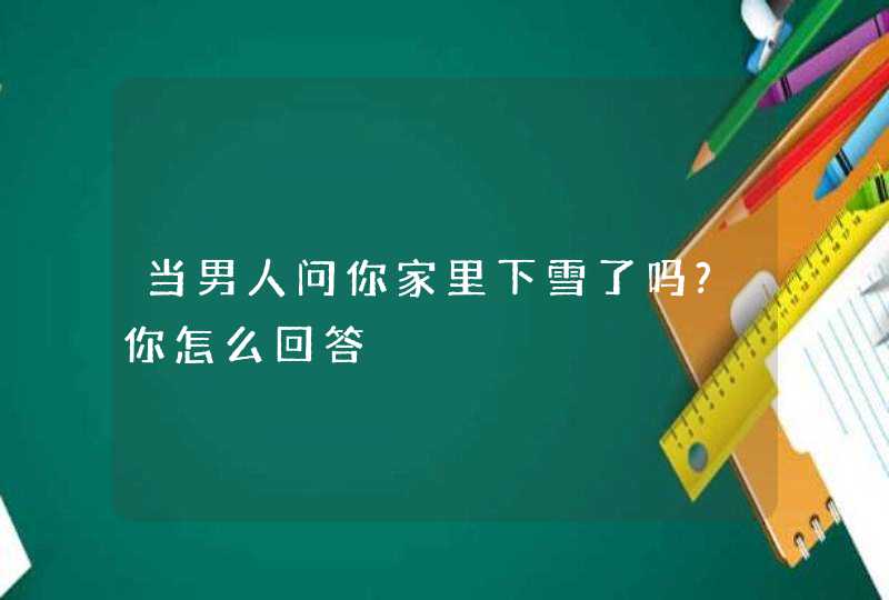 当男人问你家里下雪了吗?你怎么回答,第1张