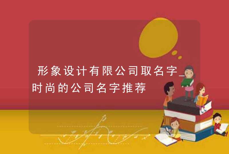 形象设计有限公司取名字_时尚的公司名字推荐,第1张