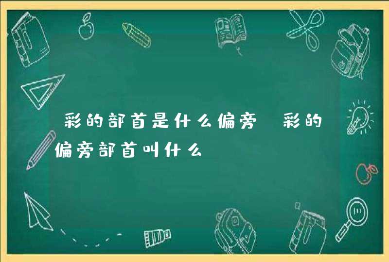 彩的部首是什么偏旁,彩的偏旁部首叫什么,第1张