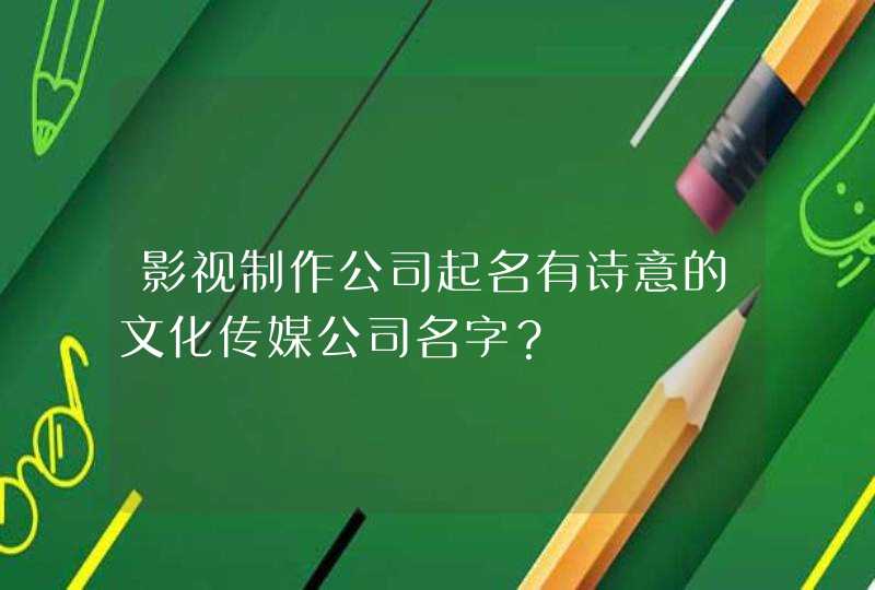 影视制作公司起名有诗意的文化传媒公司名字？,第1张