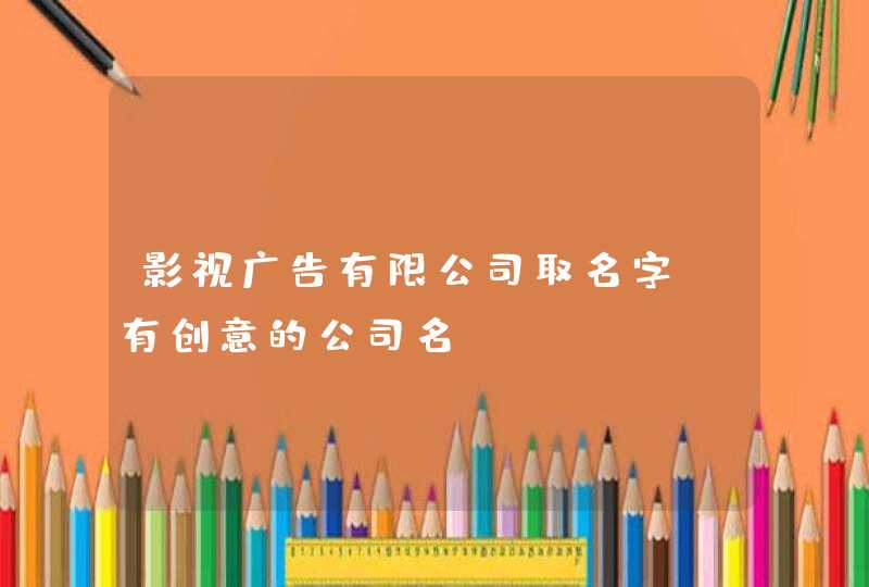 影视广告有限公司取名字_有创意的公司名,第1张