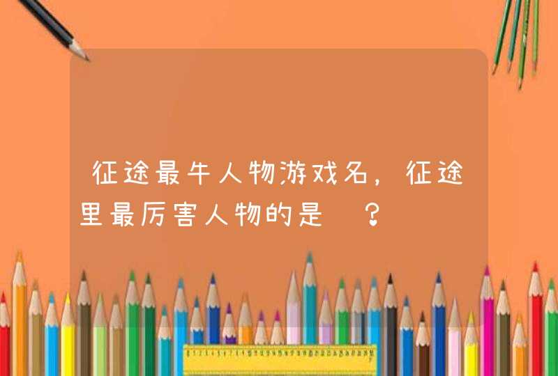 征途最牛人物游戏名，征途里最厉害人物的是谁？,第1张