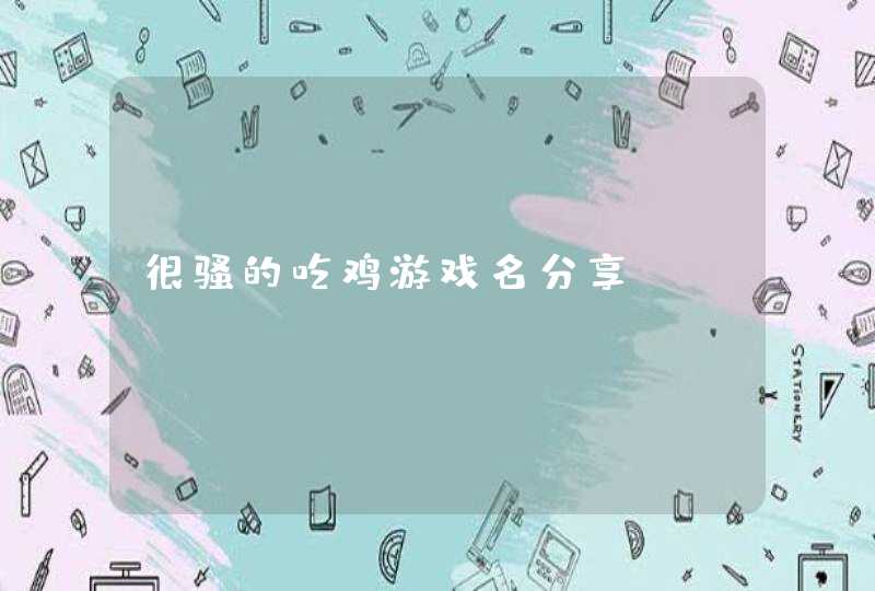 很骚的吃鸡游戏名分享,第1张
