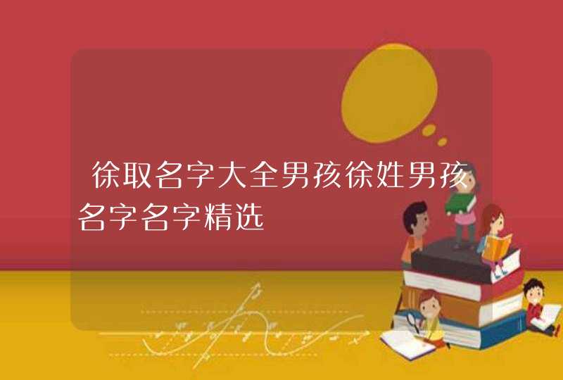 徐取名字大全男孩徐姓男孩名字名字精选,第1张