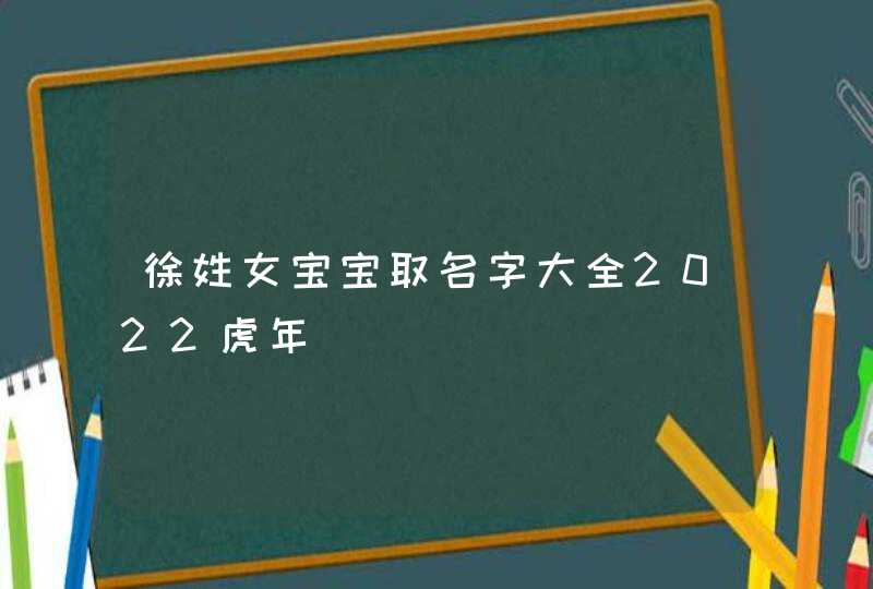 徐姓女宝宝取名字大全2022虎年,第1张