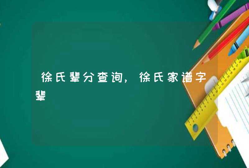 徐氏辈分查询,徐氏家谱字辈,第1张