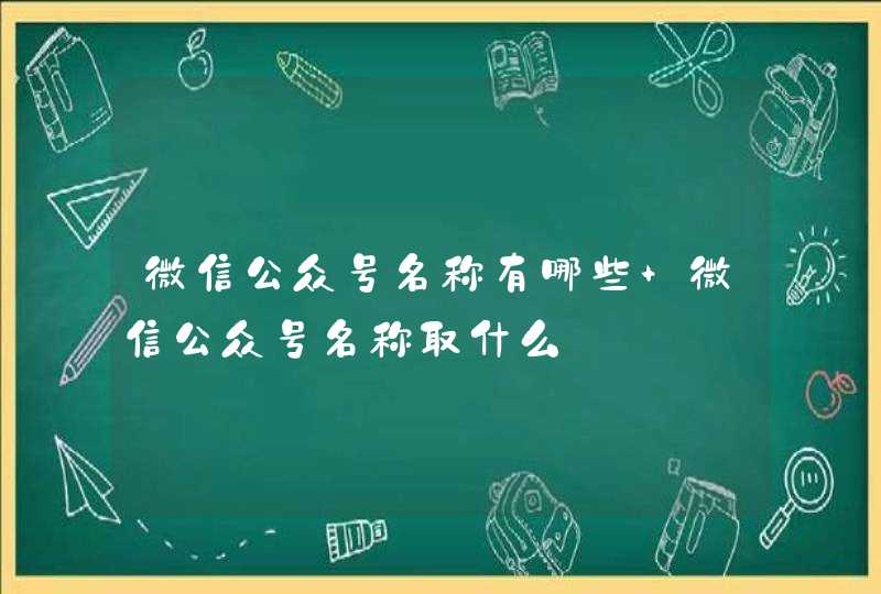 微信公众号名称有哪些 微信公众号名称取什么,第1张