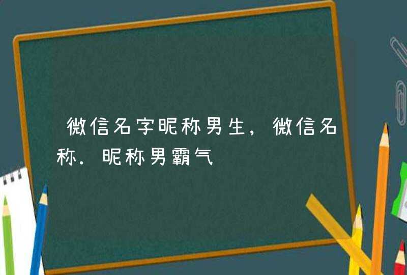 微信名字昵称男生,微信名称.昵称男霸气,第1张 微信名字昵称男生,微信名称.昵称男霸气,第1张