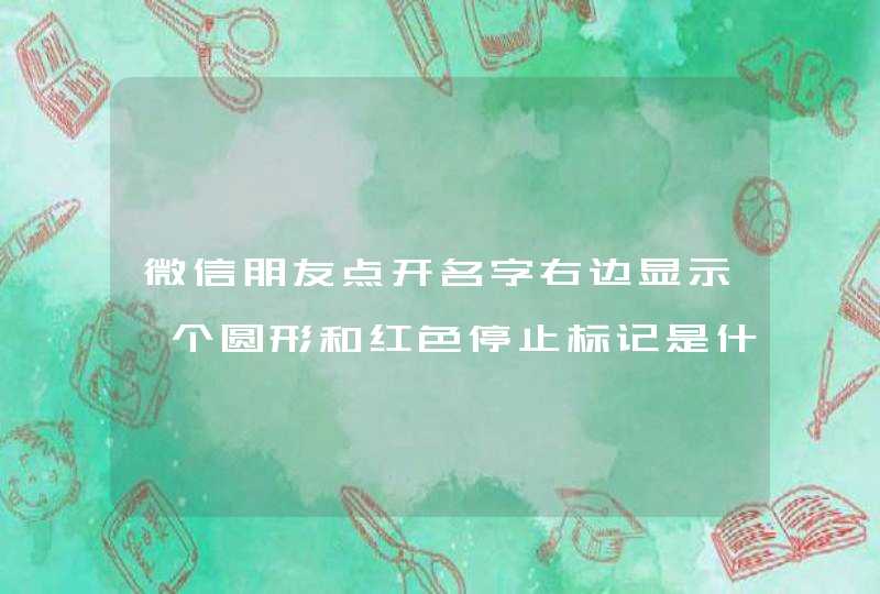 微信朋友点开名字右边显示一个圆形和红色停止标记是什么意思,第1张