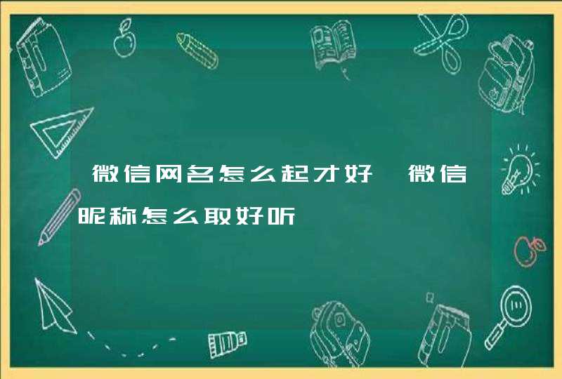 微信网名怎么起才好,微信昵称怎么取好听,第1张