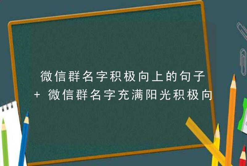 微信群名字积极向上的句子 微信群名字充满阳光积极向上的句子,第1张