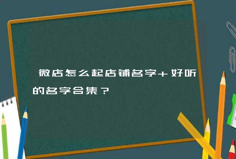 微店怎么起店铺名字 好听的名字合集？,第1张