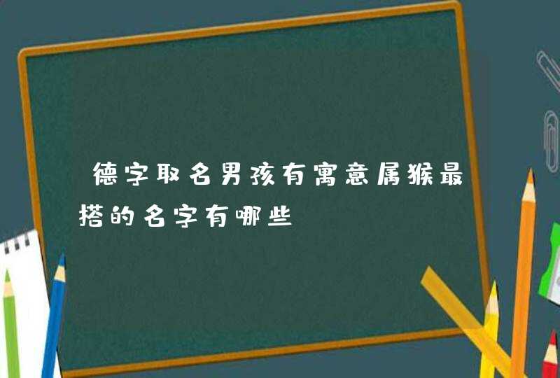 德字取名男孩有寓意属猴最搭的名字有哪些？,第1张