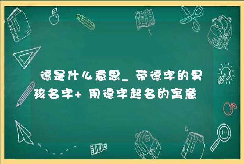 德是什么意思_带德字的男孩名字 用德字起名的寓意,第1张