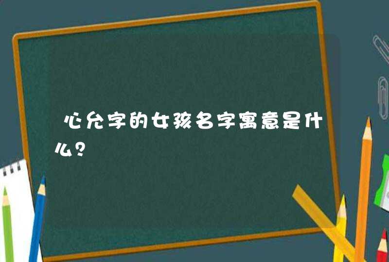 心允字的女孩名字寓意是什么？,第1张