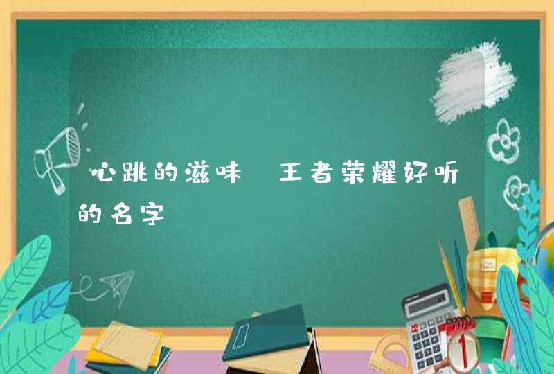 心跳的滋味_王者荣耀好听的名字,第1张